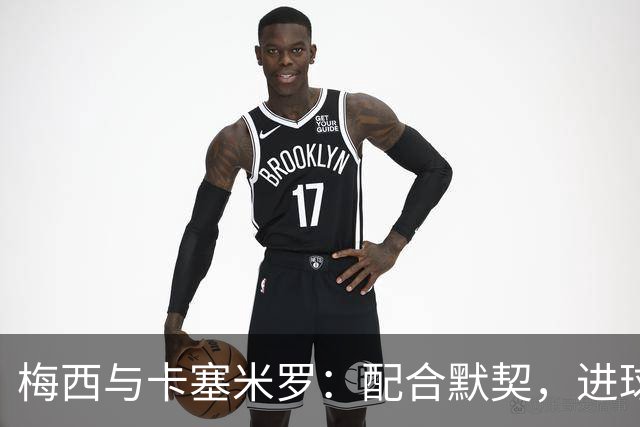 梅西与卡塞米罗：配合默契，进球如探戈舞步