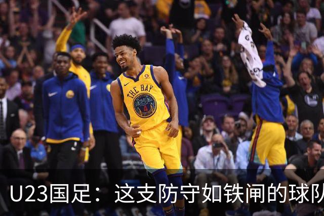 U23国足：这支防守如铁闸的球队让我们刮目相看！